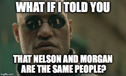 Matrix Morpheus | WHAT IF I TOLD YOU; THAT NELSON AND MORGAN ARE THE SAME PEOPLE? | image tagged in memes,matrix morpheus | made w/ Imgflip meme maker