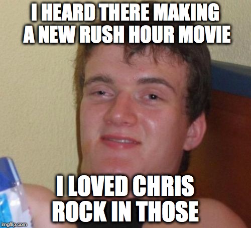 Hi...Guy | I HEARD THERE MAKING A NEW RUSH HOUR MOVIE; I LOVED CHRIS ROCK IN THOSE | image tagged in memes,10 guy,rush hour 3,jackie chan | made w/ Imgflip meme maker