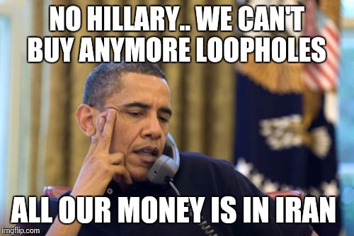 No I Can't Obama | NO HILLARY.. WE CAN'T BUY ANYMORE LOOPHOLES; ALL OUR MONEY IS IN IRAN | image tagged in memes,no i cant obama | made w/ Imgflip meme maker