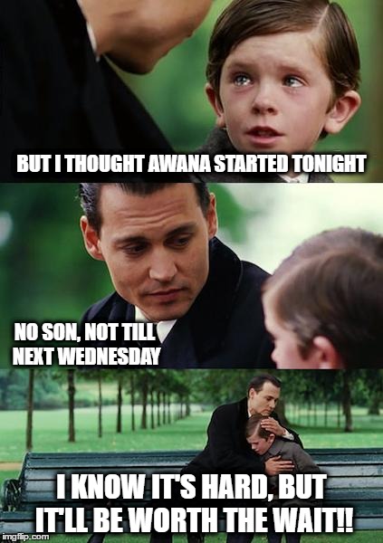 Finding Neverland Meme | BUT I THOUGHT AWANA STARTED TONIGHT; NO SON, NOT TILL NEXT WEDNESDAY; I KNOW IT'S HARD, BUT IT'LL BE WORTH THE WAIT!! | image tagged in memes,finding neverland | made w/ Imgflip meme maker