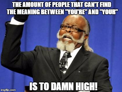 It's annoying me tbh | THE AMOUNT OF PEOPLE THAT CAN'T FIND THE MEANING BETWEEN "YOU'RE" AND "YOUR"; IS TO DAMN HIGH! | image tagged in memes,too damn high | made w/ Imgflip meme maker