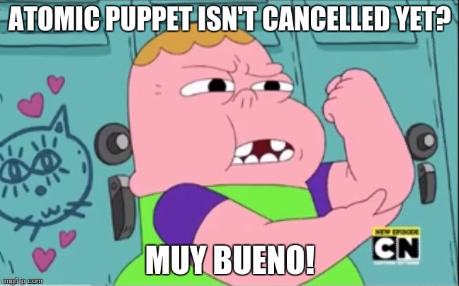 ATOMIC PUPPET ISN'T CANCELLED YET? MUY BUENO! | image tagged in memes,muy bueno clarence | made w/ Imgflip meme maker