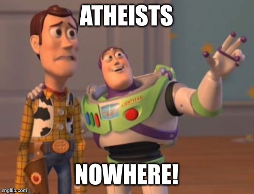 X, X Everywhere Meme | ATHEISTS NOWHERE! | image tagged in memes,x x everywhere | made w/ Imgflip meme maker