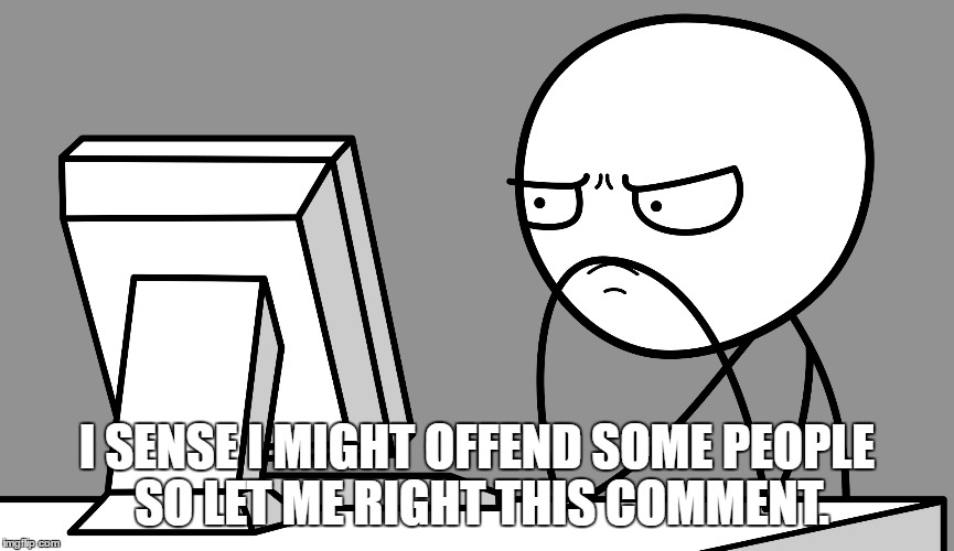 I SENSE I MIGHT OFFEND SOME PEOPLE SO LET ME RIGHT THIS COMMENT. | made w/ Imgflip meme maker