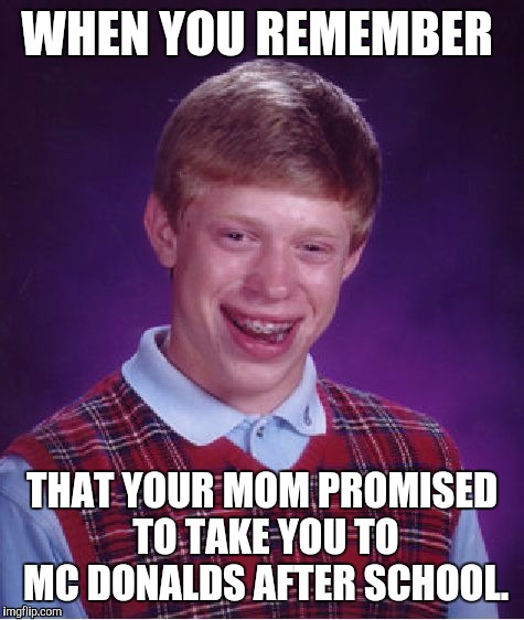 Bad Luck Brian | WHEN YOU REMEMBER; THAT YOUR MOM PROMISED TO TAKE YOU TO MC DONALDS AFTER SCHOOL. | image tagged in memes,bad luck brian | made w/ Imgflip meme maker
