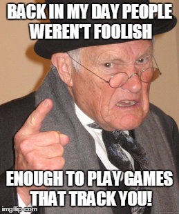 Back In My Day | BACK IN MY DAY PEOPLE WEREN'T FOOLISH; ENOUGH TO PLAY GAMES THAT TRACK YOU! | image tagged in memes,back in my day | made w/ Imgflip meme maker