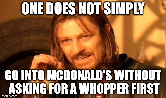 One Does Not Simply | ONE DOES NOT SIMPLY; GO INTO MCDONALD'S WITHOUT ASKING FOR A WHOPPER FIRST | image tagged in memes,one does not simply,mcdonald's | made w/ Imgflip meme maker