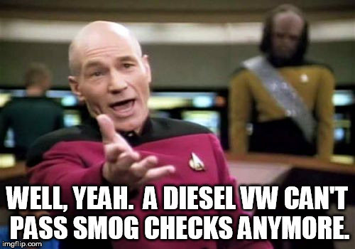 Picard Wtf Meme | WELL, YEAH.  A DIESEL VW CAN'T PASS SMOG CHECKS ANYMORE. | image tagged in memes,picard wtf | made w/ Imgflip meme maker