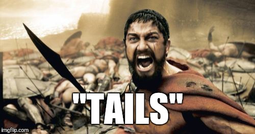 Sparta Leonidas Meme | "TAILS" | image tagged in memes,sparta leonidas | made w/ Imgflip meme maker