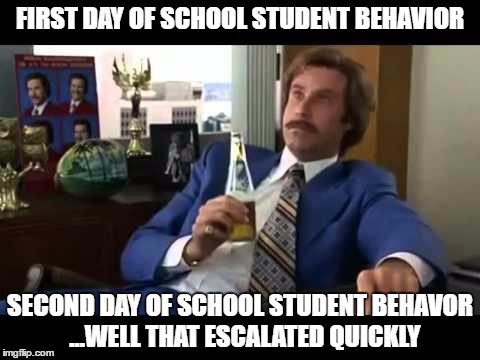 Well That Escalated Quickly Meme | FIRST DAY OF SCHOOL STUDENT BEHAVIOR; SECOND DAY OF SCHOOL STUDENT BEHAVOR  ...WELL THAT ESCALATED QUICKLY | image tagged in memes,well that escalated quickly | made w/ Imgflip meme maker