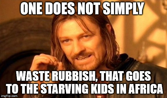 One Does Not Simply |  ONE DOES NOT SIMPLY; WASTE RUBBISH, THAT GOES TO THE STARVING KIDS IN AFRICA | image tagged in memes,one does not simply,rubbish,africa | made w/ Imgflip meme maker