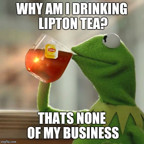 But That's None Of My Business | WHY AM I DRINKING LIPTON TEA? THATS NONE OF MY BUSINESS | image tagged in memes,but thats none of my business,kermit the frog | made w/ Imgflip meme maker