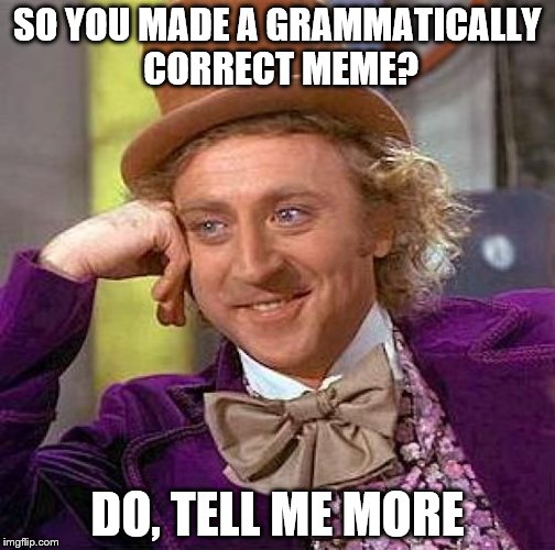 Creepy Condescending Wonka Meme | SO YOU MADE A GRAMMATICALLY CORRECT MEME? DO, TELL ME MORE | image tagged in memes,creepy condescending wonka | made w/ Imgflip meme maker