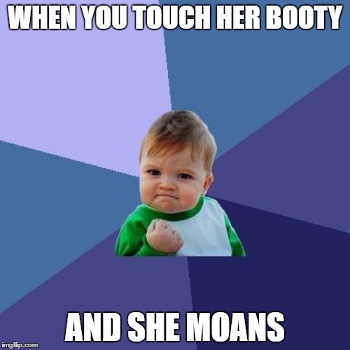 Success Kid | WHEN YOU TOUCH HER BOOTY; AND SHE MOANS | image tagged in memes,success kid | made w/ Imgflip meme maker