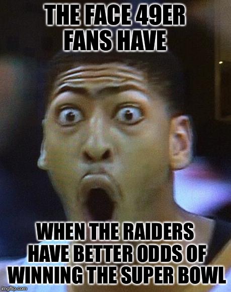 Shocked Face | THE FACE 49ER FANS HAVE; WHEN THE RAIDERS HAVE BETTER ODDS OF WINNING THE SUPER BOWL | image tagged in shocked face | made w/ Imgflip meme maker