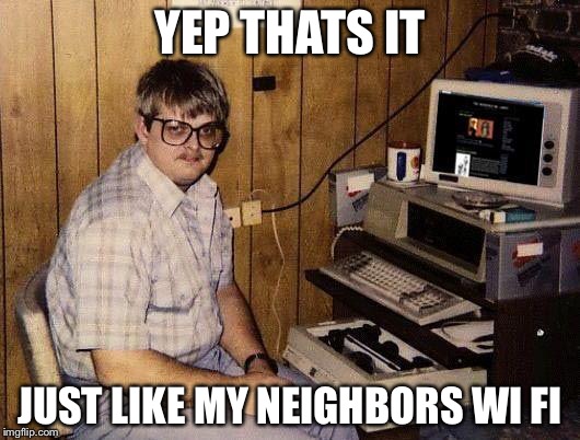 BAsement | YEP THATS IT JUST LIKE MY NEIGHBORS WI FI | image tagged in basement | made w/ Imgflip meme maker
