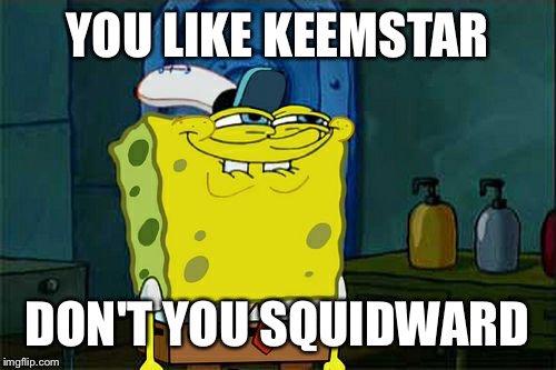 Don't You Squidward Meme | YOU LIKE KEEMSTAR; DON'T YOU SQUIDWARD | image tagged in memes,dont you squidward | made w/ Imgflip meme maker