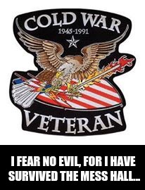I FEAR NO EVIL, FOR I HAVE SURVIVED THE MESS HALL... | image tagged in military humor | made w/ Imgflip meme maker