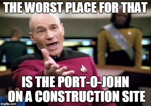 Picard Wtf Meme | THE WORST PLACE FOR THAT IS THE PORT-O-JOHN ON A CONSTRUCTION SITE | image tagged in memes,picard wtf | made w/ Imgflip meme maker