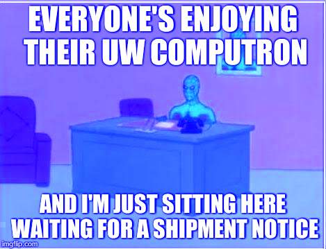 Spiderman Computer Desk | EVERYONE'S ENJOYING THEIR UW COMPUTRON; AND I'M JUST SITTING HERE WAITING FOR A SHIPMENT NOTICE | image tagged in memes,spiderman computer desk,spiderman | made w/ Imgflip meme maker
