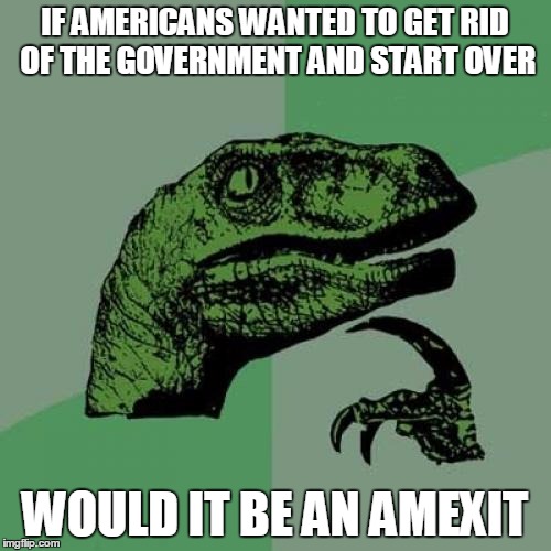 Philosoraptor Meme | IF AMERICANS WANTED TO GET RID OF THE GOVERNMENT AND START OVER WOULD IT BE AN AMEXIT | image tagged in memes,philosoraptor | made w/ Imgflip meme maker