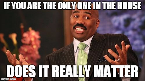 IF YOU ARE THE ONLY ONE IN THE HOUSE DOES IT REALLY MATTER | image tagged in memes,steve harvey | made w/ Imgflip meme maker