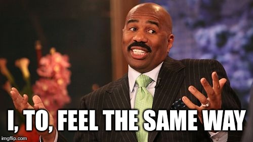 I, TO, FEEL THE SAME WAY | image tagged in memes,steve harvey | made w/ Imgflip meme maker