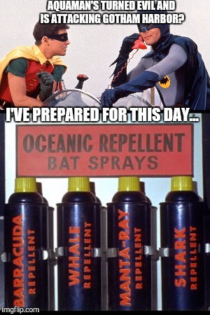 Always be prepared | AQUAMAN'S TURNED EVIL AND IS ATTACKING GOTHAM HARBOR? I'VE PREPARED FOR THIS DAY... | image tagged in memes,batman,robin,adam west,dc comics | made w/ Imgflip meme maker