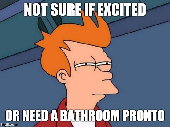 Futurama Fry Meme | NOT SURE IF EXCITED; OR NEED A BATHROOM PRONTO | image tagged in memes,futurama fry | made w/ Imgflip meme maker