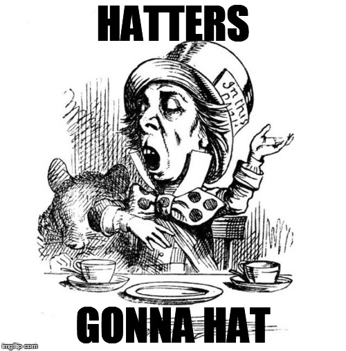 Mad Hatter | HATTERS; GONNA HAT | image tagged in mad hatter | made w/ Imgflip meme maker