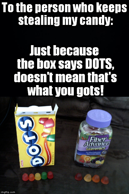 I'll know who it is, now. Warning says not to take more than 4 fiber gummies a day. I hope they ate them all. | To the person who keeps stealing my candy:; Just because the box says DOTS, doesn't mean that's what you gots! | image tagged in meme,candy,thief,steal,trap | made w/ Imgflip meme maker