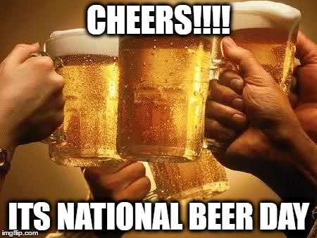 Beers | CHEERS!!!! ITS NATIONAL BEER DAY | image tagged in beers | made w/ Imgflip meme maker