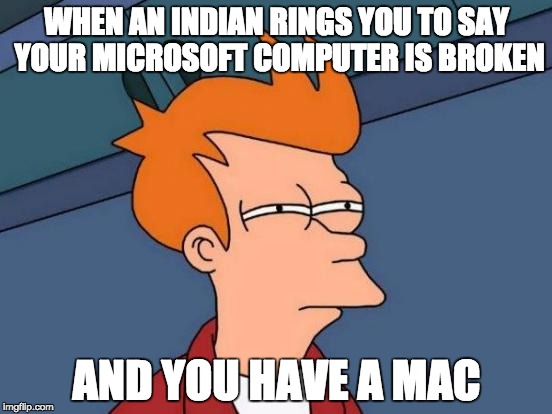 Futurama Fry Meme | WHEN AN INDIAN RINGS YOU TO SAY YOUR MICROSOFT COMPUTER IS BROKEN; AND YOU HAVE A MAC | image tagged in memes,futurama fry | made w/ Imgflip meme maker