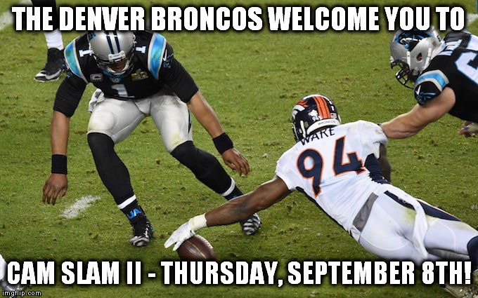 It never gets old! | THE DENVER BRONCOS WELCOME YOU TO; CAM SLAM II - THURSDAY, SEPTEMBER 8TH! | image tagged in cam newton,denver broncos | made w/ Imgflip meme maker