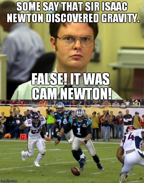 Cam discovers gravity! | SOME SAY THAT SIR ISAAC NEWTON DISCOVERED GRAVITY. FALSE! IT WAS CAM NEWTON! | image tagged in dwight,gravity,cam newton | made w/ Imgflip meme maker