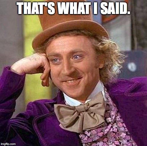 Creepy Condescending Wonka Meme | THAT'S WHAT I SAID. | image tagged in memes,creepy condescending wonka | made w/ Imgflip meme maker