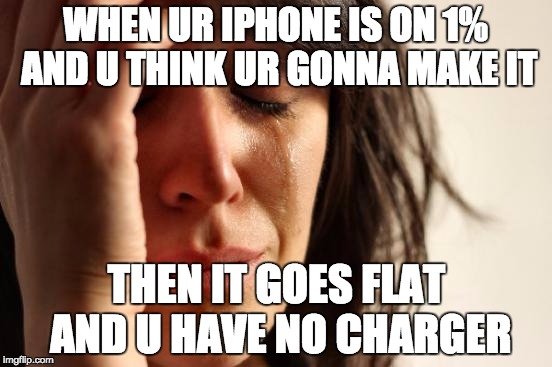 First World Problems | WHEN UR IPHONE IS ON 1% AND U THINK UR GONNA MAKE IT; THEN IT GOES FLAT AND U HAVE NO CHARGER | image tagged in memes,first world problems | made w/ Imgflip meme maker