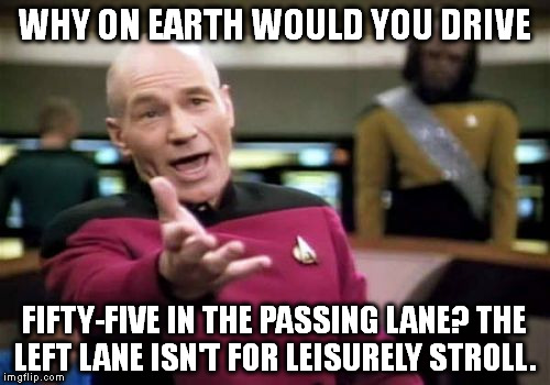 Picard Wtf | WHY ON EARTH WOULD YOU DRIVE; FIFTY-FIVE IN THE PASSING LANE? THE LEFT LANE ISN'T FOR LEISURELY STROLL. | image tagged in memes,picard wtf | made w/ Imgflip meme maker
