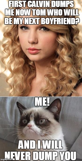 I am "The Master" and you will obey me | FIRST CALVIN DUMPS ME NOW TOM WHO WILL BE MY NEXT BOYFRIEND? ME! AND I WILL NEVER DUMP YOU | image tagged in grumpy cat says no to taylor swift as nyc global welcome ambas | made w/ Imgflip meme maker