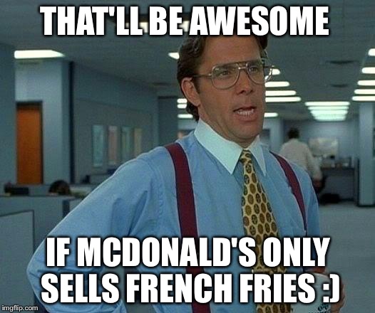 That Would Be Great | THAT'LL BE AWESOME; IF MCDONALD'S ONLY SELLS FRENCH FRIES :) | image tagged in memes,that would be great | made w/ Imgflip meme maker