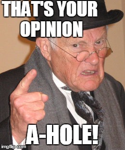 Back In My Day Meme | THAT'S YOUR OPINION A-HOLE! | image tagged in memes,back in my day | made w/ Imgflip meme maker