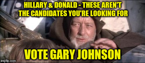These Aren't The Droids You Were Looking For | HILLARY & DONALD - THESE AREN'T THE CANDIDATES YOU'RE LOOKING FOR; VOTE GARY JOHNSON | image tagged in memes,these arent the droids you were looking for,election 2016,hillary clinton,donald trump,gary johnson | made w/ Imgflip meme maker