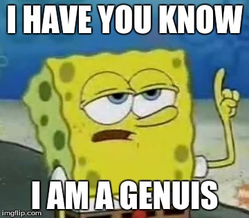 I'll Have You Know Spongebob Meme | I HAVE YOU KNOW; I AM A GENUIS | image tagged in memes,ill have you know spongebob | made w/ Imgflip meme maker
