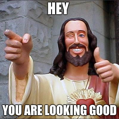 Buddy Christ | HEY; YOU ARE LOOKING GOOD | image tagged in memes,buddy christ | made w/ Imgflip meme maker