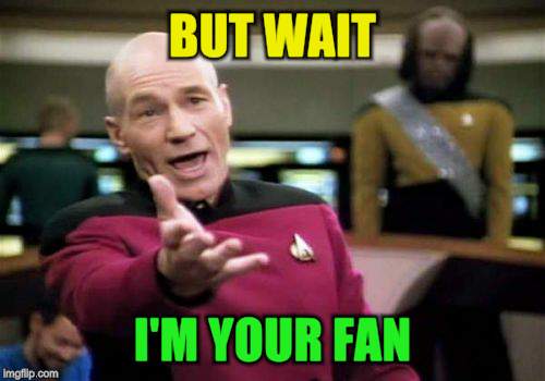 Picard Wtf Meme | BUT WAIT I'M YOUR FAN | image tagged in memes,picard wtf | made w/ Imgflip meme maker