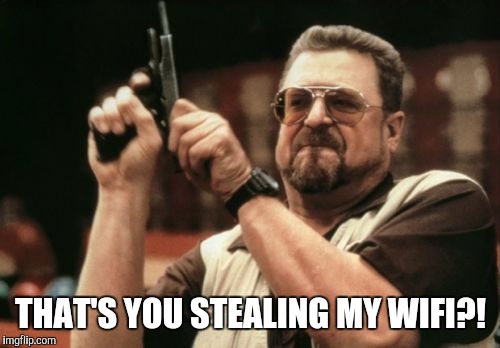 Am I The Only One Around Here Meme | THAT'S YOU STEALING MY WIFI?! | image tagged in memes,am i the only one around here | made w/ Imgflip meme maker
