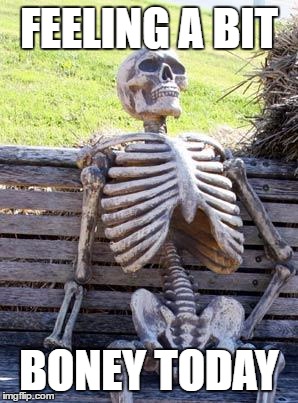 Waiting Skeleton | FEELING A BIT; BONEY TODAY | image tagged in memes,waiting skeleton | made w/ Imgflip meme maker