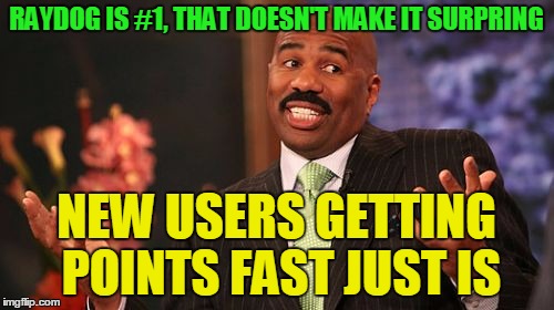 RAYDOG IS #1, THAT DOESN'T MAKE IT SURPRING NEW USERS GETTING POINTS FAST JUST IS | image tagged in memes,steve harvey | made w/ Imgflip meme maker