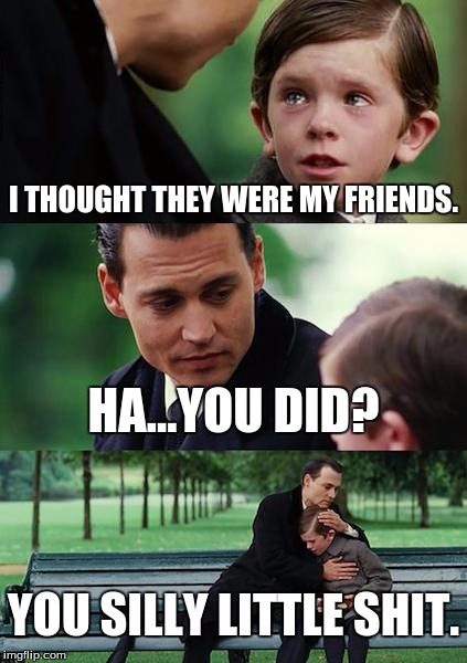 Finding Neverland | I THOUGHT THEY WERE MY FRIENDS. HA...YOU DID? YOU SILLY LITTLE SHIT. | image tagged in memes,finding neverland | made w/ Imgflip meme maker