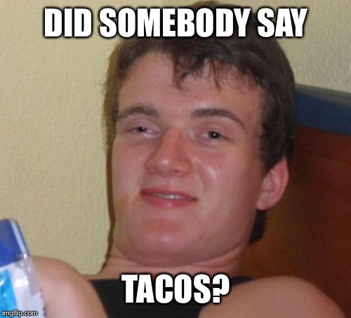 10 Guy Meme | DID SOMEBODY SAY TACOS? | image tagged in memes,10 guy | made w/ Imgflip meme maker
